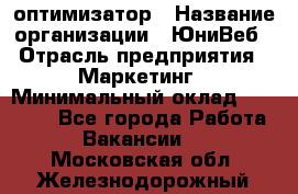 SEO-оптимизатор › Название организации ­ ЮниВеб › Отрасль предприятия ­ Маркетинг › Минимальный оклад ­ 20 000 - Все города Работа » Вакансии   . Московская обл.,Железнодорожный г.